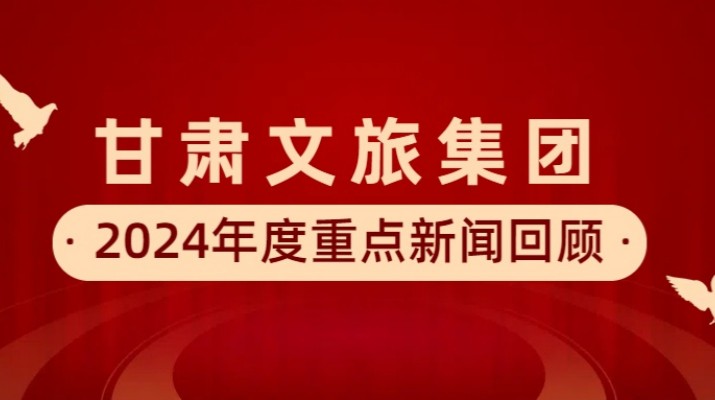 甘肅文旅集團(tuán)2024年度重點(diǎn)新聞回顧